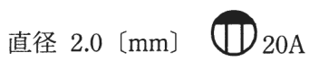 直径 2.0〔mm〕 の字と、円の上部が黒くその下に縦線2本がある図記号（傍記20A）