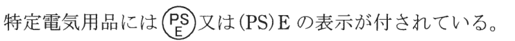 特定電気用品には，円の枠の中に上にPS・下にEの字がある記号又は(PS)E の表示が付されている。