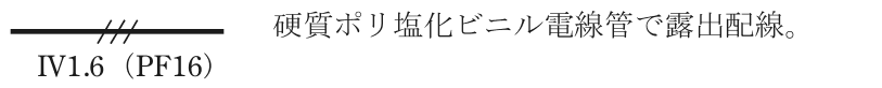 実線の中ほどに短い斜線3本がある配線の図記号,その下に IV1.6(PF16) の字,右に 硬質ポリ塩化ビニル電線管で露出配線。 の字