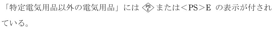 「特定電気用品以外の電気用品」には ひし形の枠の中に上にPS・下にEの字がある記号 または＜PS＞E の表示が付されている。