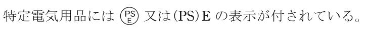 特定電気用品には，円の枠の中に上にPS・下にEの字がある記号又は(PS)E の表示が付されている。