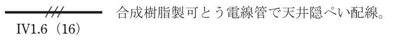 実線の中ほどに短い斜線3本がある配線の図記号，その下に IV1.6（16） の字，右に 合成樹脂製可とう電線管で天井隠ぺい配線。 の字