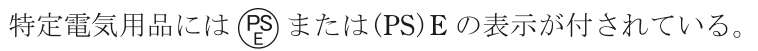 特定電気用品には，円の枠の中に上にPS・下にEの字がある記号または(PS)E の表示が付されている。